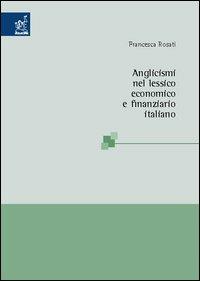 Anglicismi nel lessico economico e finanziario italiano - Francesca Rosati - copertina