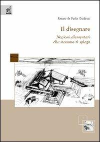 Il disegnare. Nozioni elementari che nessuno ti spiega - Renato De Paolis Guidacci - copertina