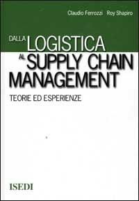 Dalla logistica al supply chain management. Teorie ed esperienze - Claudio Ferrozzi,Roy D. Shapiro - copertina