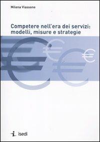 Competere nell'era dei servizi: modelli, misure e strategie - Milena Viassone - copertina