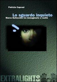 Lo sguardo inquieto. Marco Bellocchio tra immaginario e realtà - Patrizia Caproni - copertina