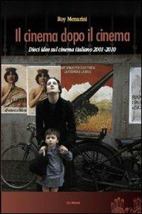Il cinema dopo il cinema. Dieci idee sul cinema italiano 2001-2010 - Roy Menarini - copertina