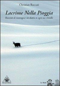 Lacrime nella pioggia. Racconti di montagna: un diario in ogni suo cristallo - Christian Roccati - copertina