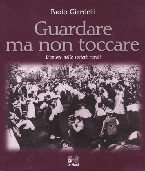 Guardare ma non toccare. L'amore nelle società rurali - Paolo Giardelli - copertina