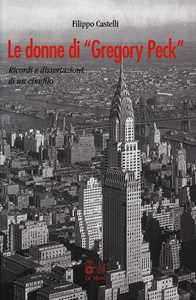 Libro Le donne di «Gregory Peck». Ricordi e disssertazioni di un cinefilo Filippo Castelli