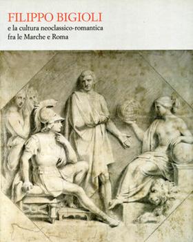 Libro Filippo Bigioli e la cultura neoclassico romantica tra le Marche e Roma 