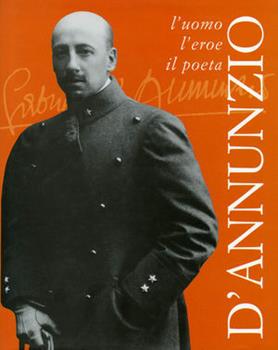 Libro D'Annunzio. L'uomo, l'eroe, il poeta 