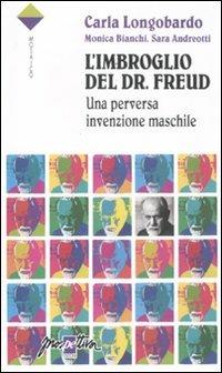 L'imbroglio del Dr. Freud. Una perversa invenzione maschile - Carla Longobardo,Sara Andreotti,Monica Bianchi - copertina