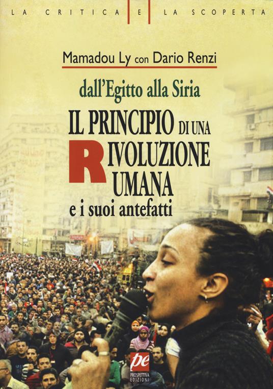 Il principio di una rivoluzione umana e i suoi antefatti. Dall'Egitto alla Siria - Dario Renzi,Mamadou Ly - copertina