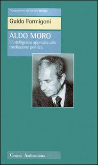 Aldo Moro. L'intelligenza applicata alla meditazione politica - Guido Formigoni - copertina