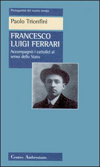 Francesco Luigi Ferrari. Accompagnò i cattolici al senso dello Stato - Paolo Trionfini - copertina