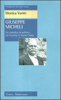 Giuseppe Micheli. Un cattolico in politica tra «vecchia» e «nuova» Italia - Monica Vanin - copertina