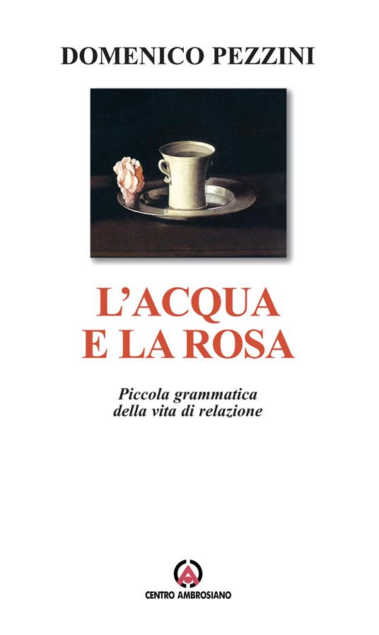 L' acqua e la rosa. Piccola grammatica della vita di relazione - Domenico Pezzini - copertina