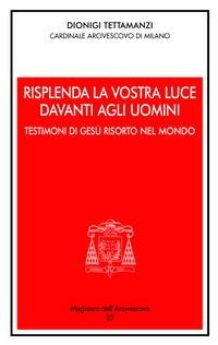 Risplenda la vostra luce davanti agli uomini. Testimoni di Gesù risorto nel mondo - Dionigi Tettamanzi - copertina