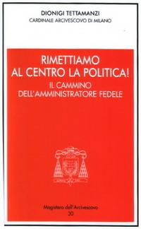 Rimettiamo al centro la politica! Il cammino dell'amministratore fedele - Dionigi Tettamanzi - copertina