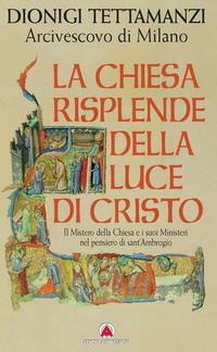 La Chiesa risplende della luce di Cristo. Il mistero della Chiesa e i suoi ministeri nel pensiero di sant'Ambrogio - Dionigi Tettamanzi - copertina