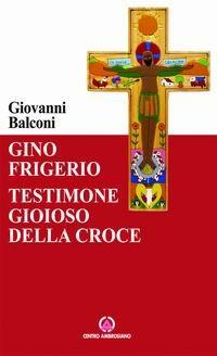 Gino Frigerio. Testimone gioioso della croce - Giovanni Balconi - copertina