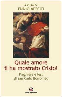 Quale amore ti ha mostrato Cristo. Preghiere e testi di san Carlo Borromeo - Carlo Borromeo (san) - copertina