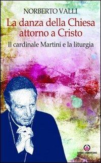 La danza della Chiesa attorno a Cristo. Il cardinale Martini e la liturgia. - Norberto Valli - copertina