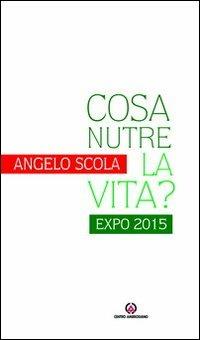 Cosa nutre la vita? Expo 2015 - Angelo Scola - copertina