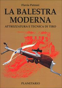 La balestra moderna. Attrezzatura e tecnica di tiro - Flavio Petroni - copertina