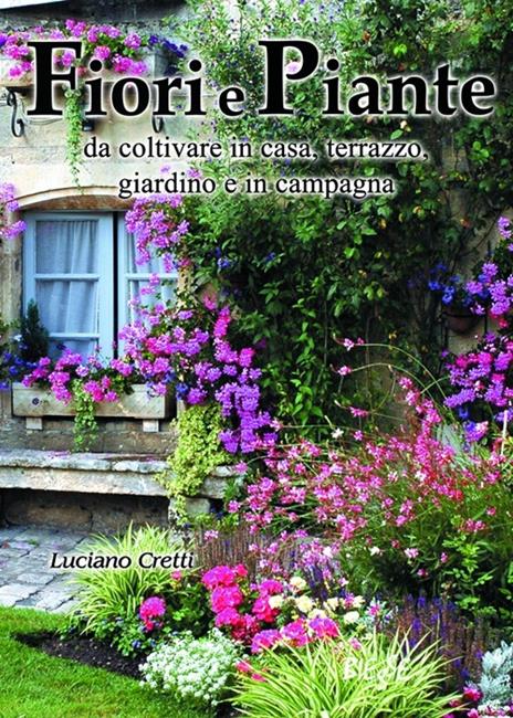 Fiori e piante da coltivare in casa, terrazzo, giardino e in campagna - Luciano Cretti - copertina