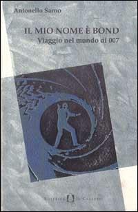 Il mio nome è Bond. Viaggio nel mondo di 007 - Antonello Sarno - copertina