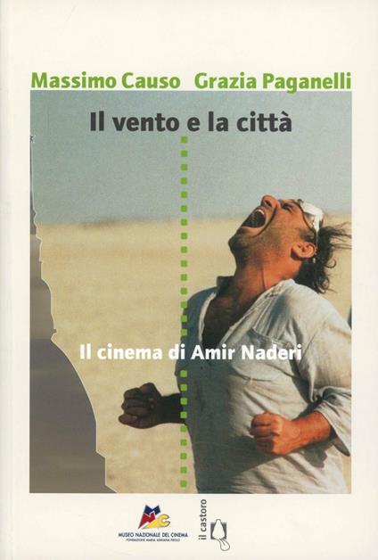 Il vento e la città. Il cinema di Amir Naderi - Massimo Causo,Grazia Paganelli - copertina