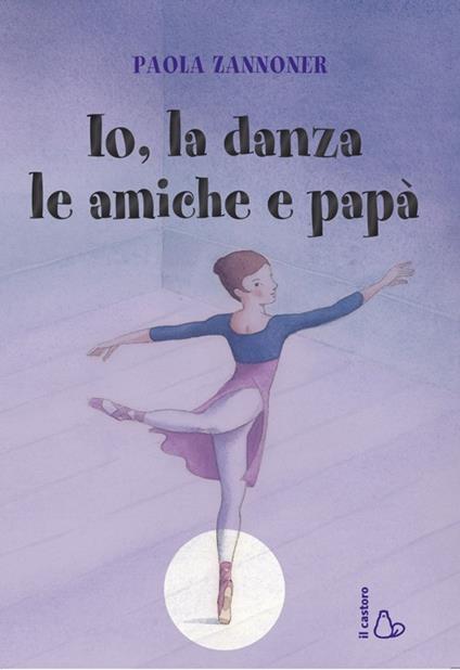 Io, la danza, le amiche e papà - Paola Zannoner - copertina