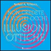 Non credete ai vostri occhi. Illusioni ottiche - Michael A. Dispezio - copertina