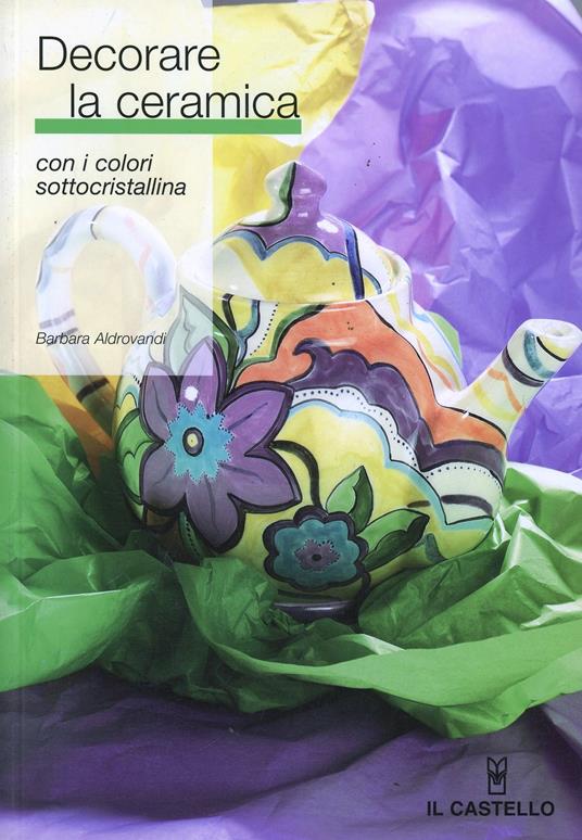 Decorare la ceramica con i colori sottocristallina - Barbara Aldrovandi - copertina