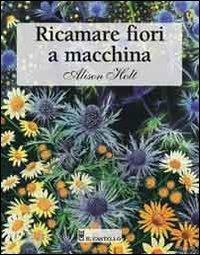 Ricamare fiori a macchina. Ediz. illustrata - Alison Holt - copertina