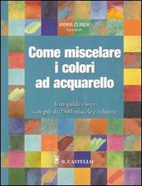 Come miscelare i colori ad acquarello - Moira Clinch,David Webb - copertina