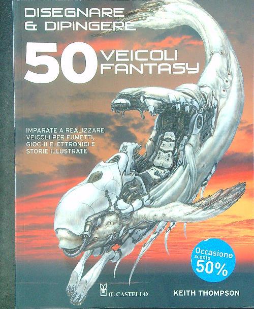 Disegnare e dipingere 50 veicoli fantasy