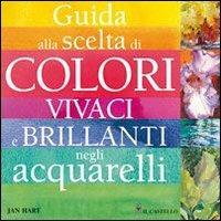 Guida alla scelta di colori vivaci e brillanti negli acquarelli - Jan Hart - copertina