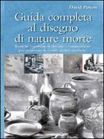 Guida completa al disegno di nature morte. Ediz. illustrata