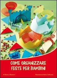 Come organizzare feste per bambini. Ediz. illustrata - Simona Albertazzi - copertina