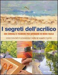 I segreti dell'acrilico. 200 consigli e tecniche per dipingere in modo facile - Gill Barron - copertina