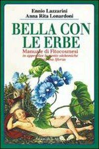 Bella con le erbe. Manuale di fitocosmesi - Ennio Lazzarini,Anna Rita Lonardoni - copertina