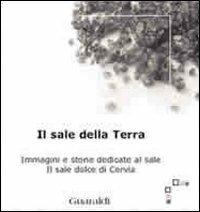 Il sale della terra. Immagini e storie dedicate al sale. Il sale dolce di Cervia - copertina