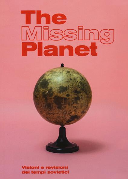 The missing planet. Visioni e revisioni dei tempi sovietici. Catalogo della mostra (Prato, 8 novembre 2019-27 settembre 2020). Ediz. a colori - copertina