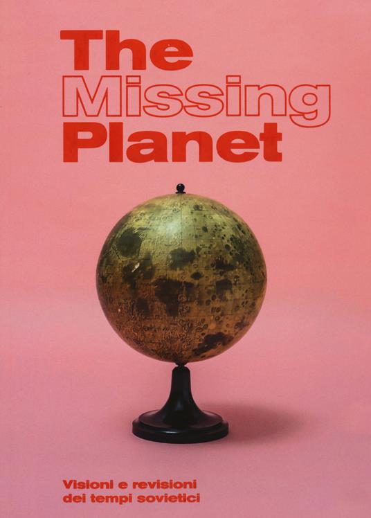 The missing planet. Visioni e revisioni dei tempi sovietici. Catalogo della mostra (Prato, 8 novembre 2019-27 settembre 2020). Ediz. a colori - copertina