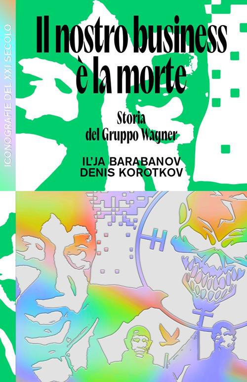 Il nostro business è la morte. Storia del Gruppo Wagner - Ilya Barabanov,Denis Korotkov - copertina