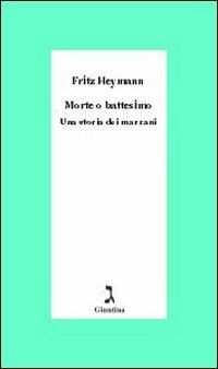 Morte o battesimo. Una storia dei marrani - Fritz Heymann - copertina