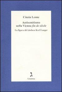 Antisemitismo nella Vienna «fin de siècle». La figura del sindaco Karl Lueger - Cinzia Leone - copertina