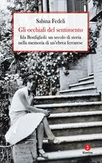 Gli occhiali del sentimento. Ida Bonfiglioli: un secolo di storia nella memoria di un'ebrea ferrarese