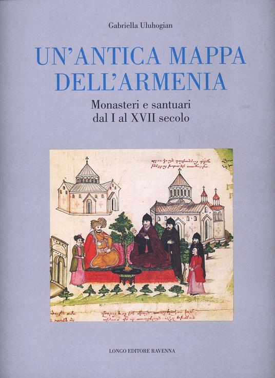 Un' antica mappa dell'Armenia. Monasteri e santuari dal I al XVII secolo - Gabriella Uluhogian - copertina