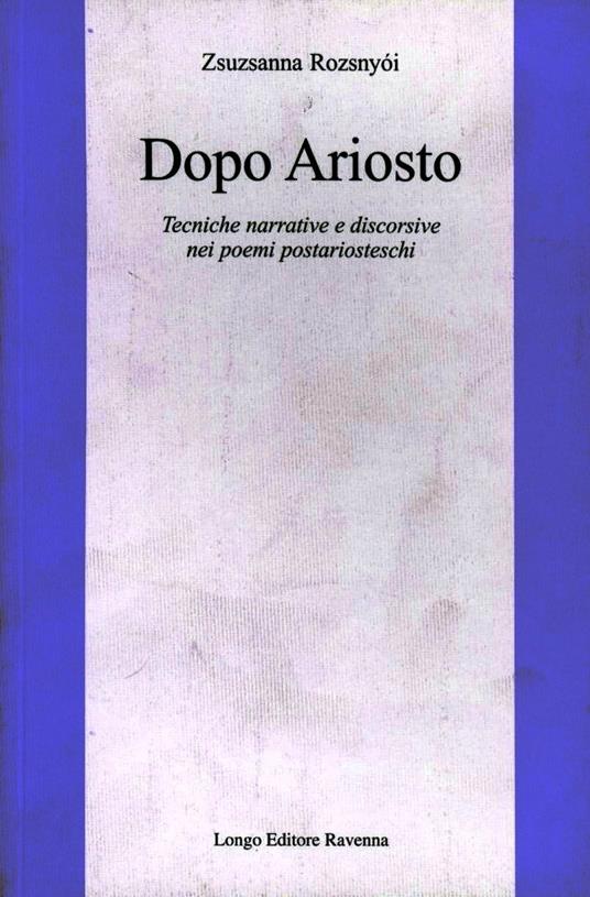 Dopo Ariosto. Tecniche narrative e discorsive nei poemi postariosteschi - Zsuzsanna Rozsnyói - copertina