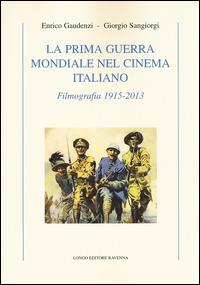 La prima guerra mondiale nel cinema italiano. Filmografia 1915-2013 - Enrico Gaudenzi,Giorgio Sangiorgi - copertina