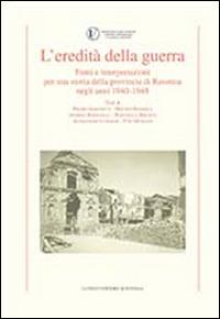 L' eredità della guerra. Fonti e interpretazioni per una storia della provincia di Ravenna negli anni 1942-1948 - Pietro Albonetti,Andrea Baravelli,Alessandro Luparini - copertina